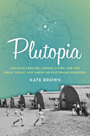 Plutopia: Familias nucleares, ciudades atómicas y los grandes desastres soviéticos y americanos del plutonio