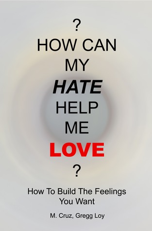 Cómo puede mi odio ayudarme a amar: cómo construir los sentimientos que usted quiere
