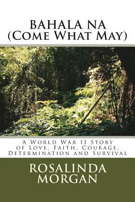 Bahala Na (Come What May): Una historia de la Segunda Guerra Mundial de Amor, Fe, Coraje, Determinación y Supervivencia