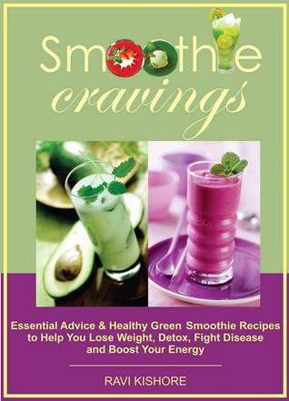 Smoothie Cravings: consejos esenciales y saludable verde Smoothie recetas para ayudarle a perder peso, desintoxicación, luchar contra la enfermedad y aumentar su energía