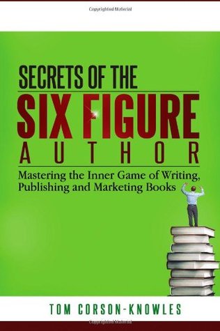 Secrets of the Six-Figure Autor: Dominando el juego interno de los libros de la escritura, de la publicación y de la comercialización (volumen 1)