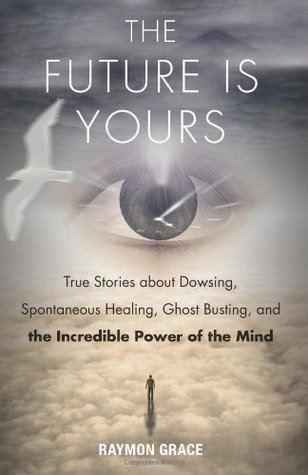 El futuro es tuyo: Historias verdaderas sobre la radiestesia, la curación espontánea, el rompimiento de fantasmas y el increíble poder de la mente