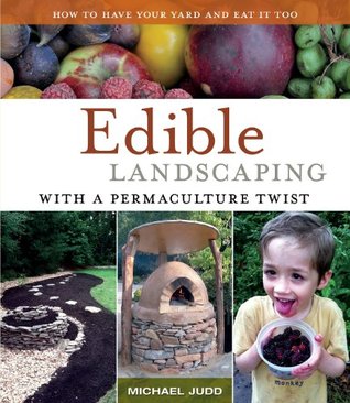 Paisaje comestible con una torcedura de la permacultura: Cómo tener su patio y comerlo también