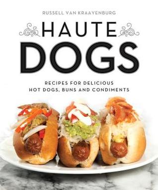 Haute Dogs: Recetas para deliciosos perritos calientes, bollos y condimentos