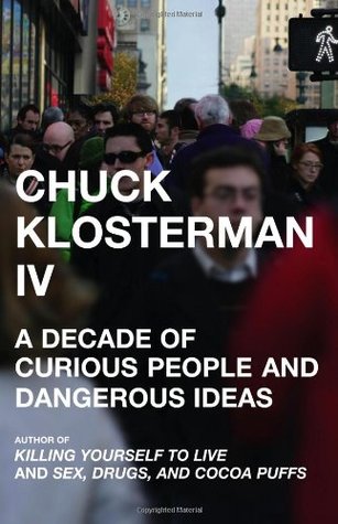 Chuck Klosterman IV: Una Década de Gente Curiosa e Ideas Peligrosas