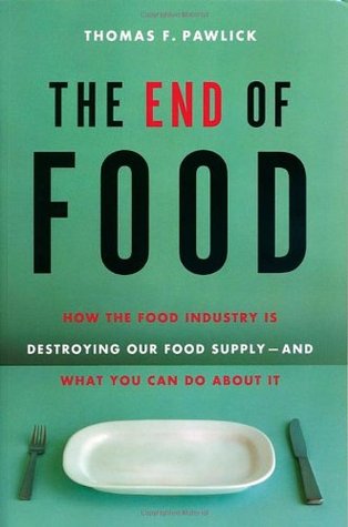 El fin de los alimentos: cómo la industria alimentaria está destruyendo nuestro suministro de alimentos - y lo que puede hacer al respecto