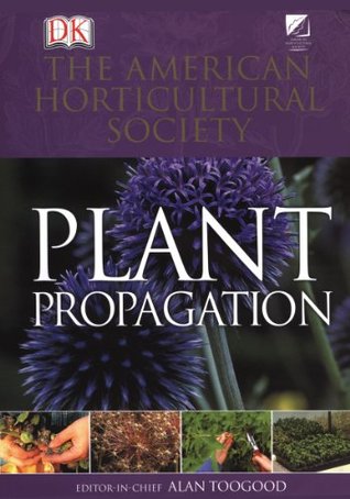 Propagación de la planta de la Sociedad Horticultural Americana: El Manual de Técnicas Prácticas Plant-by-Plant completamente ilustrado