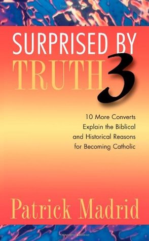 Sorprendido por la Verdad 3: 10 Más conversos explican las razones bíblicas e históricas para ser católico