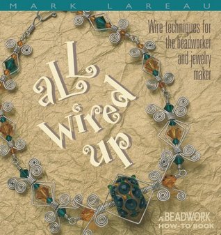 All Wired Up: Técnicas de Alambre para el Beadworker y el Fabricante de Joyería