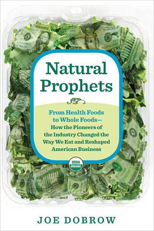 Los Profetas Naturales: De los Alimentos Saludables a los Alimentos Enteros - Cómo los Pioneros de la Industria Cambiaron la Manera de Comer y Reformar el Negocio Americano