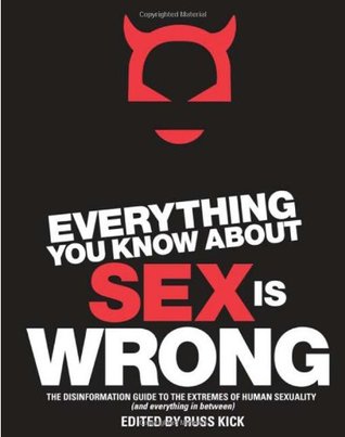 Todo lo que sabes sobre sexo es incorrecto: La Guía de desinformación de los extremos de la sexualidad humana (y todo lo que hay entre ellos)