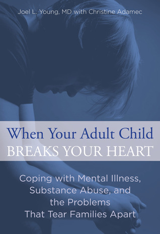 Cuando su hijo adulto rompe su corazón: Cómo lidiar con la enfermedad mental, el abuso de sustancias y los problemas que destruyen a las familias