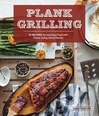 Plank Grilling: 75 recetas para la infusión de alimentos con sabor utilizando tablones de madera