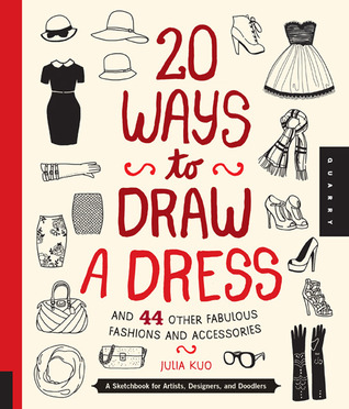 20 maneras de dibujar un vestido y 44 otras maneras y accesorios fabulosos: Un Sketchbook para los artistas, los diseñadores, y los Doodlers