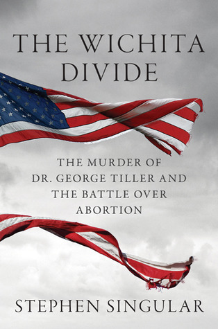 La división de Wichita: el asesinato del Dr. George Tiller, la batalla por el aborto y la nueva guerra civil americana