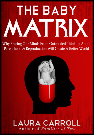 La matriz del bebé: ¿Por qué liberar nuestras mentes de pensamiento pasado de moda sobre la paternidad y la reproducción creará un mundo mejor
