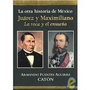 La otra historia de México. Juárez y Maximiliano. La roca y el ensueño
