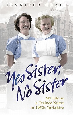 Sí Hermana, no hermana: Mi vida como enfermera del aprendiz en los años 50 Yorkshire