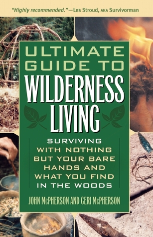 Ultimate Guide to Wilderness Living: Sobrevivir sin nada, sino con las manos desnudas y lo que encuentras en el bosque