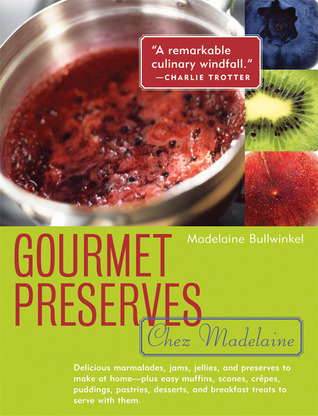 Gourmet Preserves Chez Madelaine: deliciosas mermeladas, mermeladas, jaleas y conservas para hacer en casa - más fácil Muffins, bollos, crepes, pudines, pasteles, postres y desayunos para servir con ellos