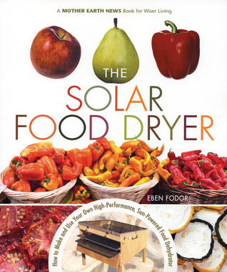 The Solar Food Dryer: Cómo hacer y usar su propio deshidratador de alimentos de bajo costo y de alto rendimiento, alimentado por el sol