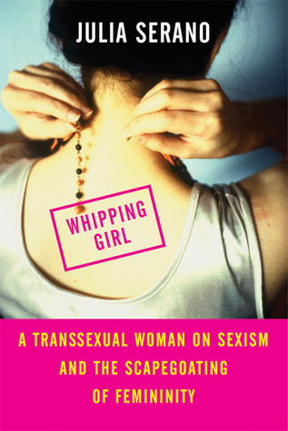Whipping Girl: Una mujer transexual sobre el sexismo y el chivo expiatorio de la feminidad