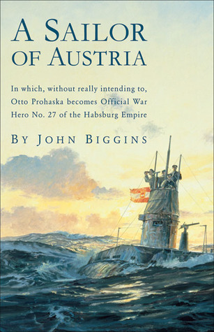 Un marinero de Austria: en el que, sin querer realmente, Otto Prohaska se convierte en héroe de guerra oficial N ° 27 del Imperio de los Habsburgo