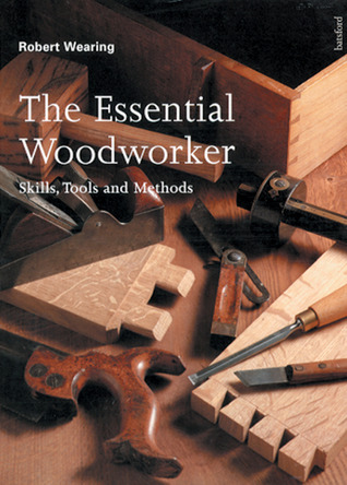 The Essential Woodworker: Habilidades, herramientas y métodos