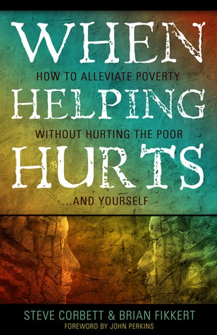 Al ayudar a lastimar: Cómo aliviar la pobreza sin herir a los pobres. . . y usted mismo