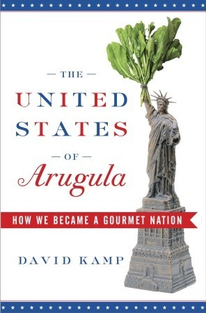 Los Estados Unidos de Arugula: Cómo nos convertimos en una nación gourmet